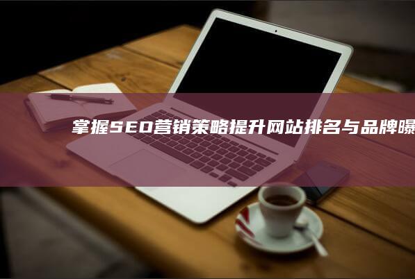 掌握SEO营销策略：提升网站排名与品牌曝光